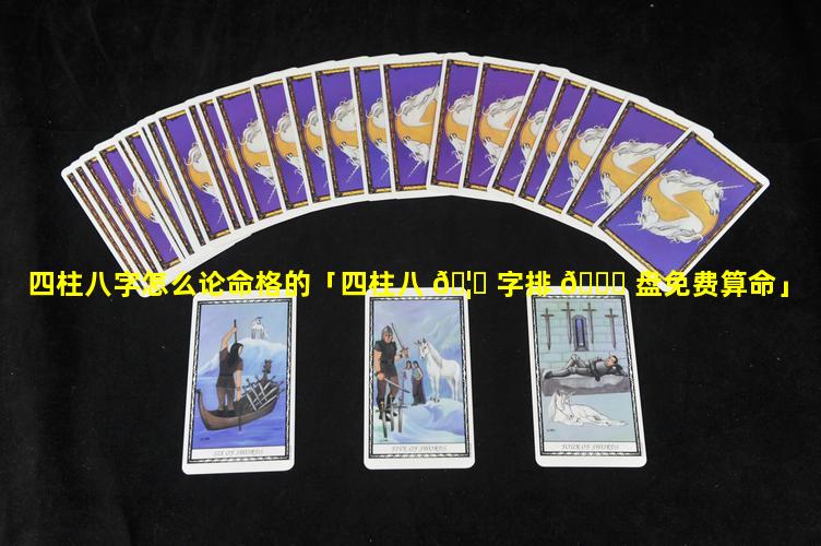 四柱八字怎么论命格的「四柱八 🦅 字排 🐒 盘免费算命」